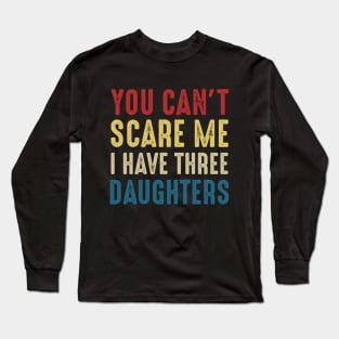 You Can't Scare Me I Have Three Daughters Funny Dad Long Sleeve T-Shirt